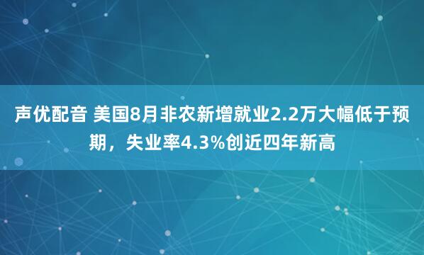 声优配音 美国8月非农新增就业2.2万大幅低于预期，失业率4.3%创近四年新高