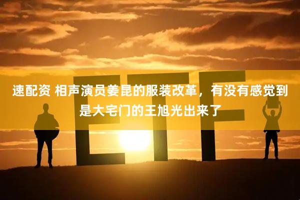 速配资 相声演员姜昆的服装改革，有没有感觉到是大宅门的王旭光出来了