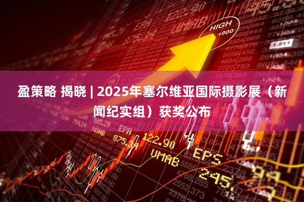 盈策略 揭晓 | 2025年塞尔维亚国际摄影展（新闻纪实组）获奖公布