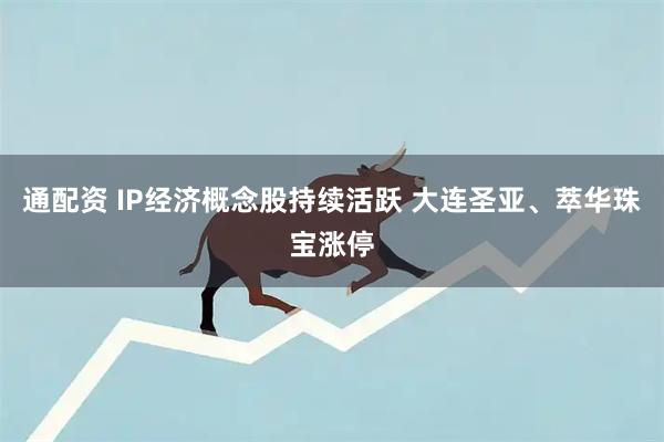 通配资 IP经济概念股持续活跃 大连圣亚、萃华珠宝涨停