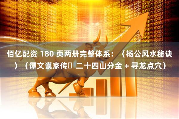 佰亿配资 180 页两册完整体系：〈杨公风水秘诀〉（谭文谟家传・二十四山分金 + 寻龙点穴）